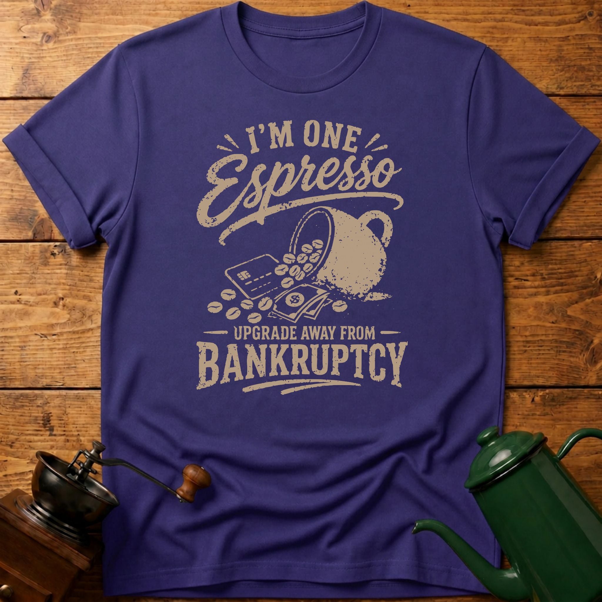 I'm One Espresso Upgrade Away From Bankruptcy T-Shirt