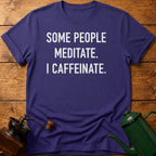 Some People Meditate. I Caffeinate. T-Shirt