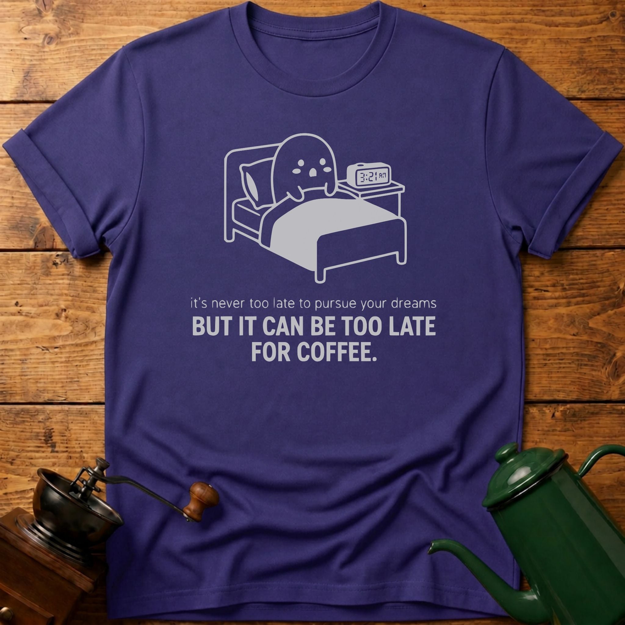 It Can Be Too Late For Coffee T-Shirt