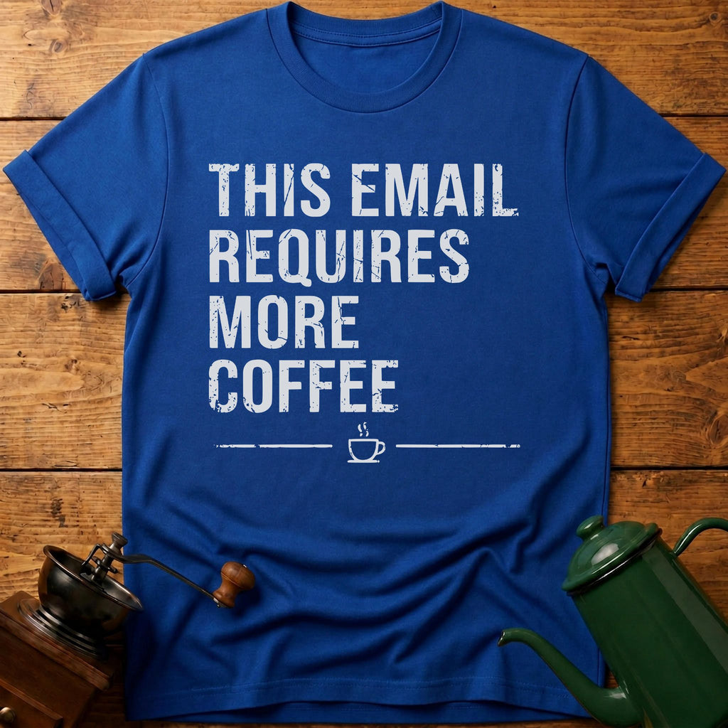 This Email Requires More Coffee T-Shirt