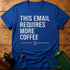 This Email Requires More Coffee T-Shirt