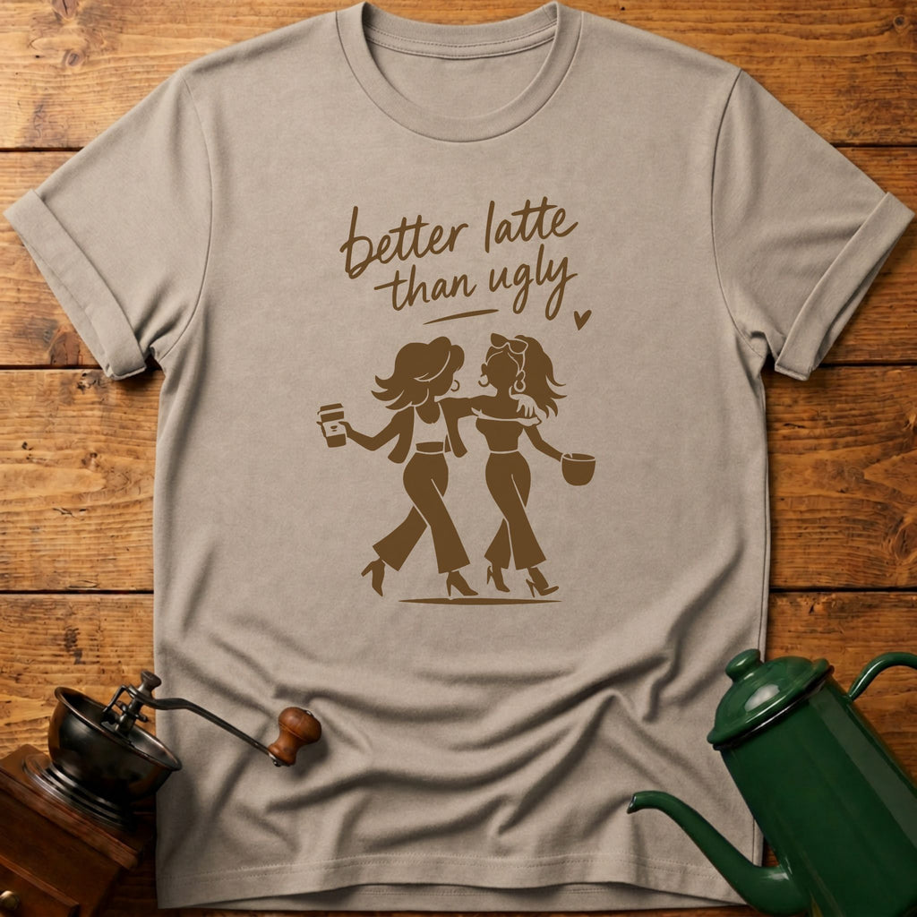 Better Latte Than Ugly T-Shirt