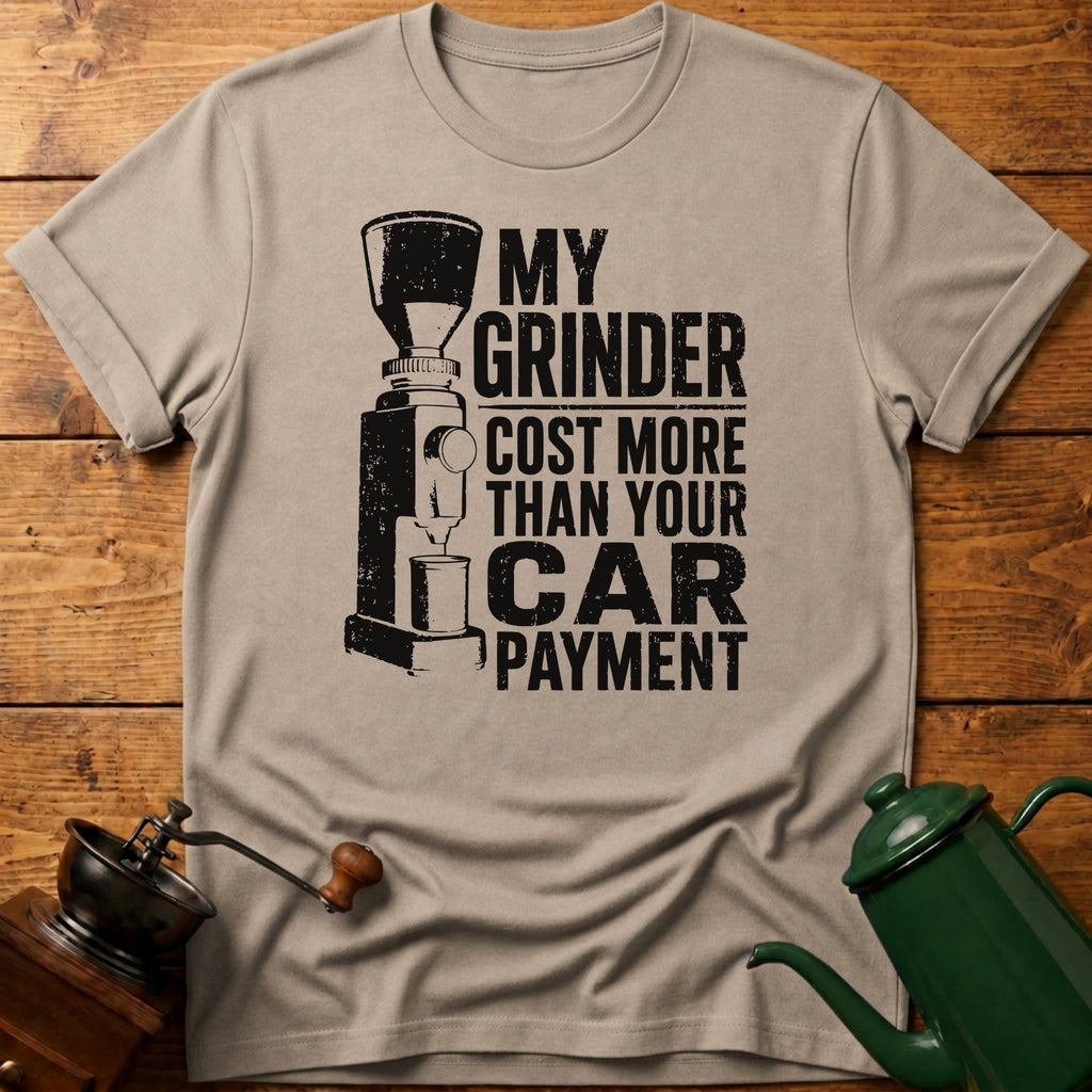 My Grinder Cost More Than Car Payment T-Shirt
