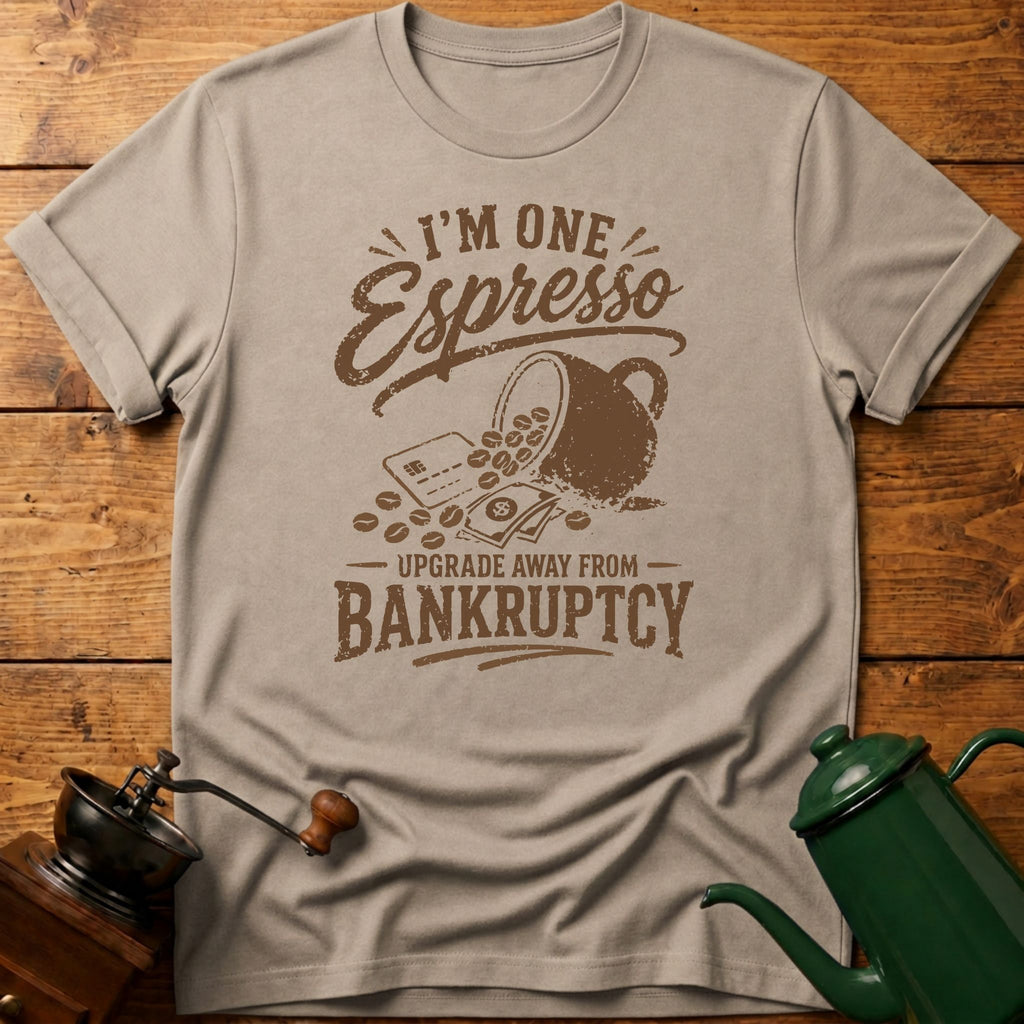 I'm One Espresso Upgrade Away From Bankruptcy T-Shirt