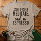 Some People Meditate. I Dial In Espresso T-Shirt