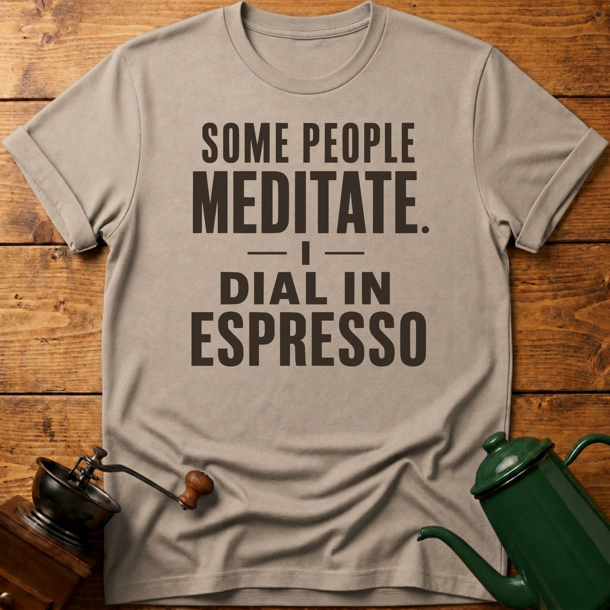 Some People Meditate. I Dial In Espresso T-Shirt