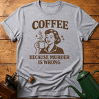 Coffee Because Murder Is Wrong T-Shirt
